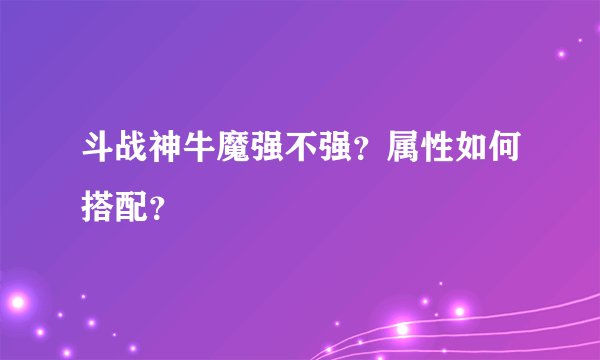 斗战神牛魔强不强？属性如何搭配？