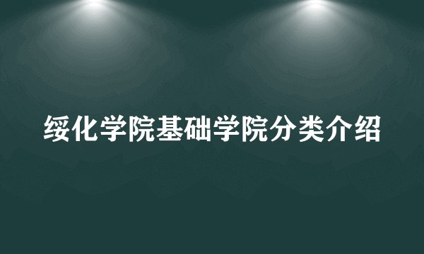 绥化学院基础学院分类介绍