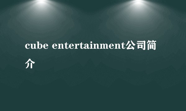 cube entertainment公司简介