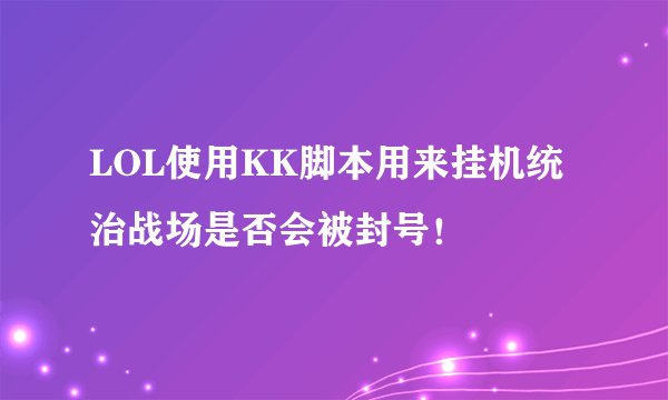 LOL使用KK脚本用来挂机统治战场是否会被封号！