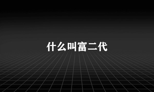 什么叫富二代