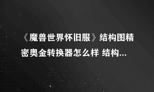 《魔兽世界怀旧服》结构图精密奥金转换器怎么样 结构图精密奥金转换器介绍 精密奥金转换器图纸