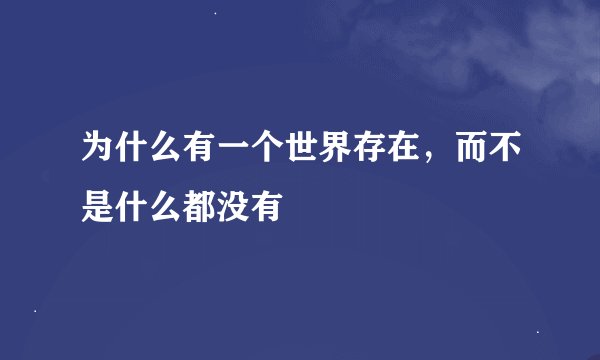 为什么有一个世界存在，而不是什么都没有