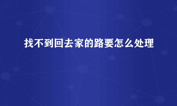 找不到回去家的路要怎么处理