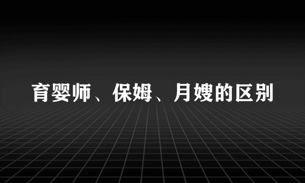 育婴师、保姆、月嫂的区别