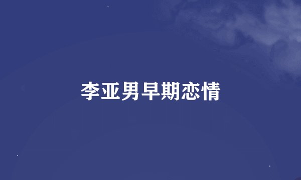 李亚男早期恋情