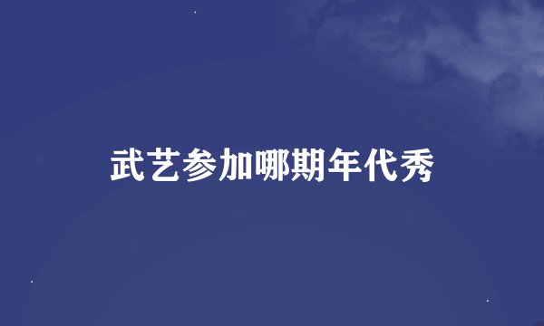 武艺参加哪期年代秀