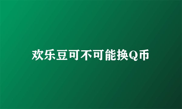 欢乐豆可不可能换Q币