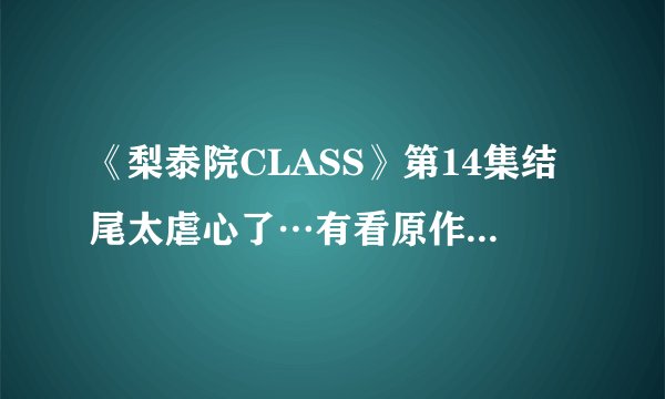 《梨泰院CLASS》第14集结尾太虐心了…有看原作漫画的观众们　觉得剧情走向如何呢？