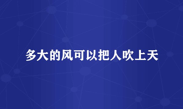 多大的风可以把人吹上天