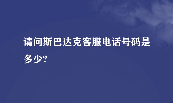 请问斯巴达克客服电话号码是多少?