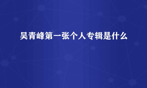 吴青峰第一张个人专辑是什么