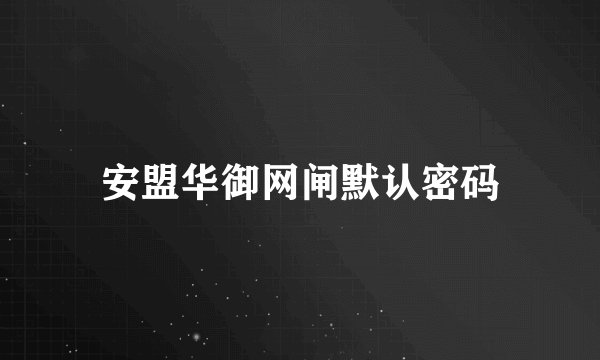 安盟华御网闸默认密码