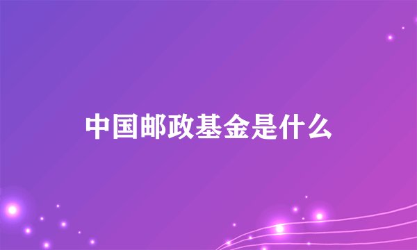 中国邮政基金是什么