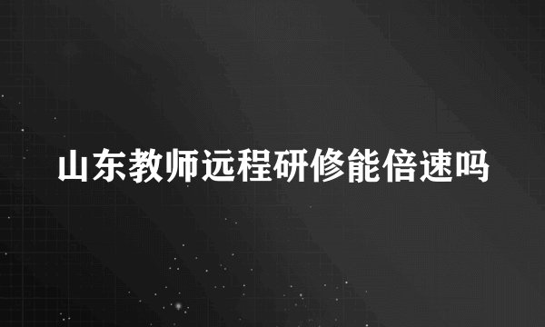 山东教师远程研修能倍速吗