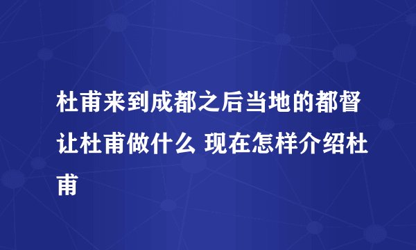 杜甫来到成都之后当地的都督让杜甫做什么 现在怎样介绍杜甫