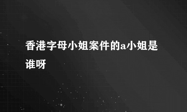 香港字母小姐案件的a小姐是谁呀