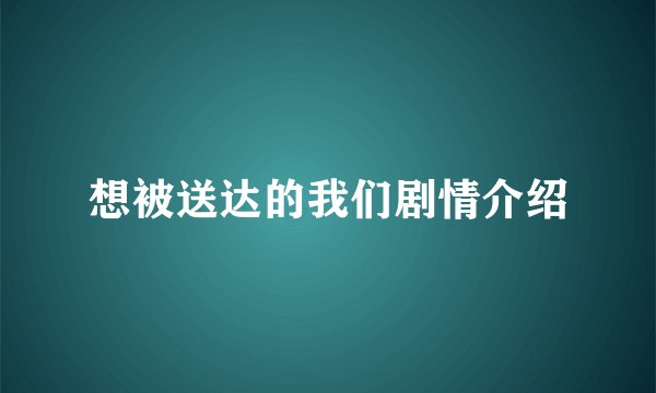 想被送达的我们剧情介绍