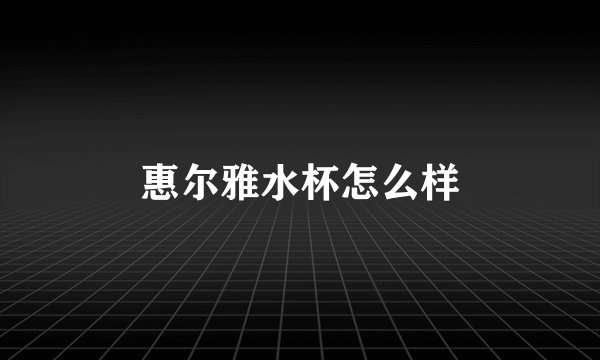 惠尔雅水杯怎么样