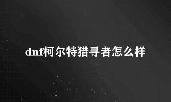 dnf柯尔特猎寻者怎么样