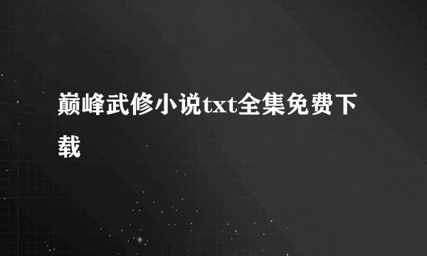 巅峰武修小说txt全集免费下载