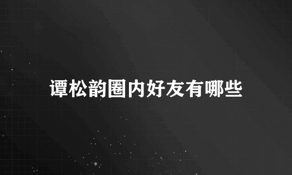谭松韵圈内好友有哪些