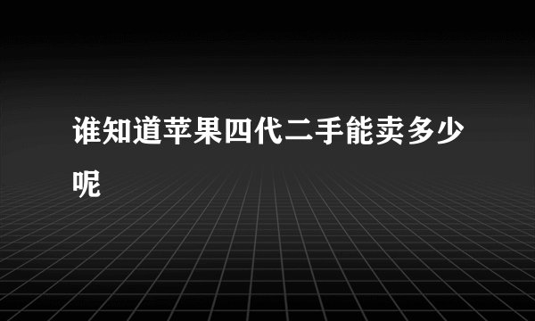 谁知道苹果四代二手能卖多少呢