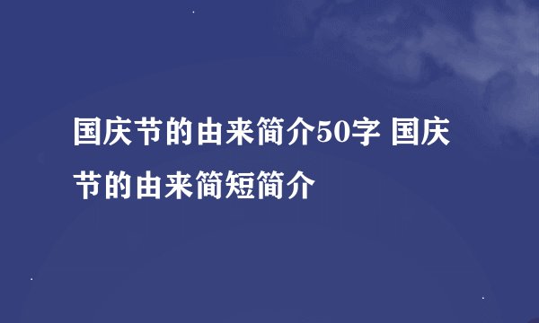 国庆节的由来简介50字 国庆节的由来简短简介