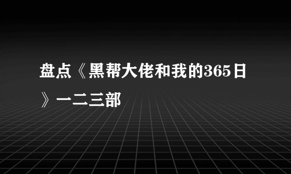 盘点《黑帮大佬和我的365日》一二三部