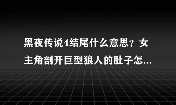 黑夜传说4结尾什么意思？女主角剖开巨型狼人的肚子怎么就死了？