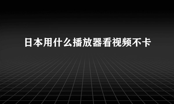 日本用什么播放器看视频不卡