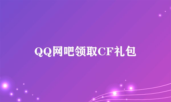 QQ网吧领取CF礼包