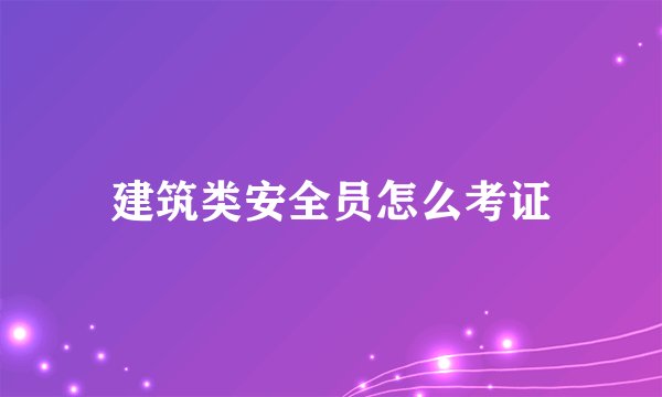 建筑类安全员怎么考证