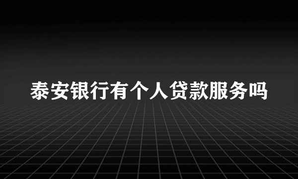 泰安银行有个人贷款服务吗