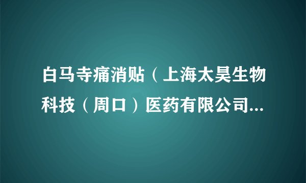 白马寺痛消贴（上海太昊生物科技（周口）医药有限公司生产）是不是真的