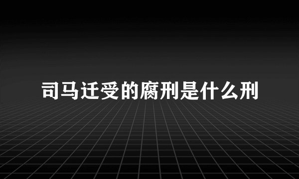 司马迁受的腐刑是什么刑
