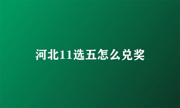 河北11选五怎么兑奖
