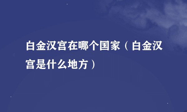 白金汉宫在哪个国家（白金汉宫是什么地方）