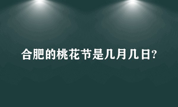 合肥的桃花节是几月几日?