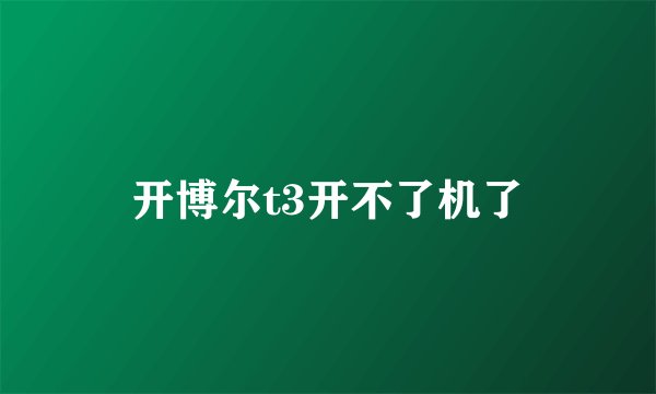 开博尔t3开不了机了