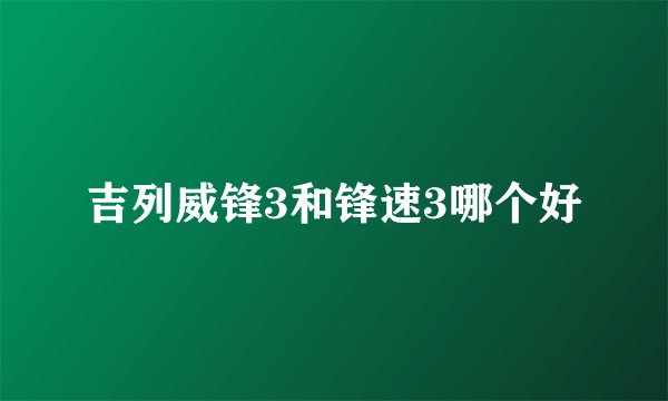 吉列威锋3和锋速3哪个好