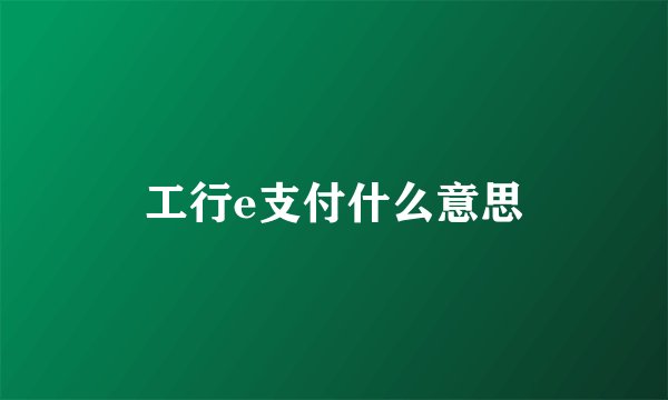 工行e支付什么意思