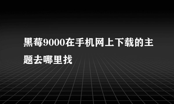 黑莓9000在手机网上下载的主题去哪里找