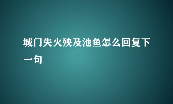 城门失火殃及池鱼怎么回复下一句