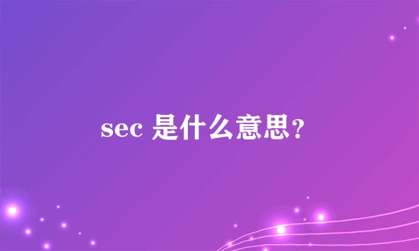 sec 是什么意思？