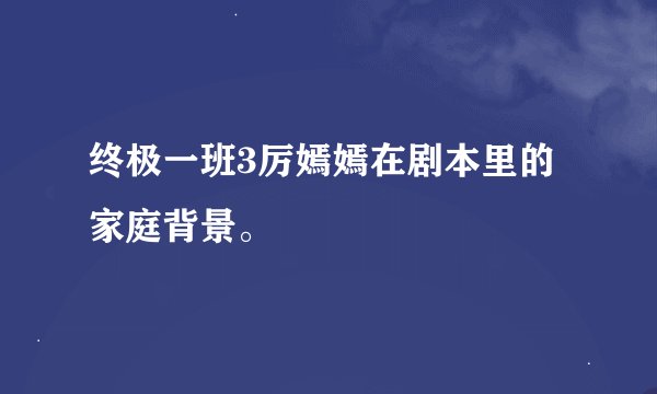 终极一班3厉嫣嫣在剧本里的家庭背景。