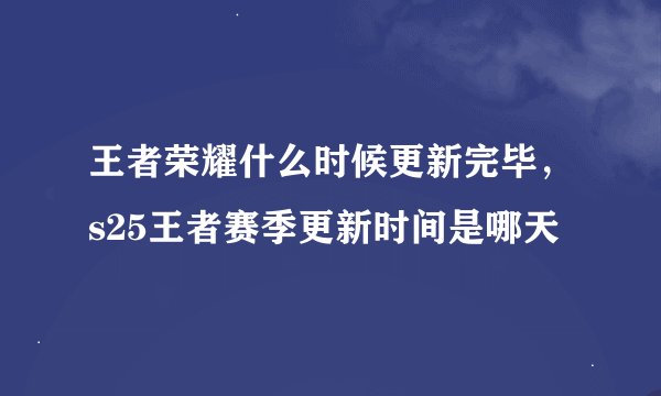 王者荣耀什么时候更新完毕，s25王者赛季更新时间是哪天