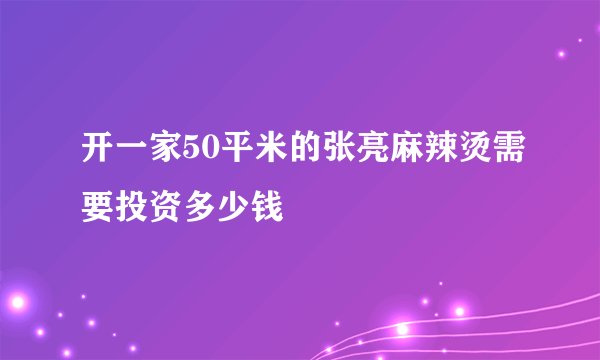 开一家50平米的张亮麻辣烫需要投资多少钱