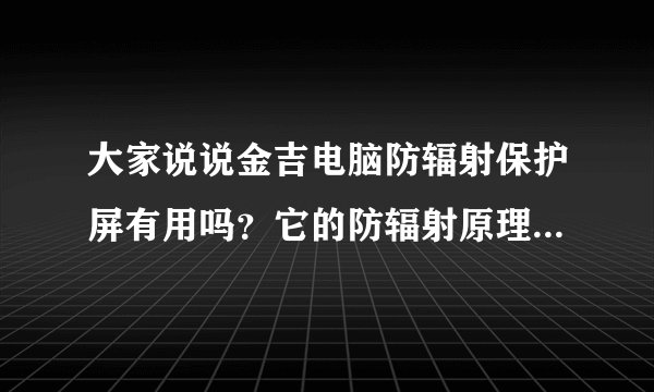大家说说金吉电脑防辐射保护屏有用吗？它的防辐射原理是什么？