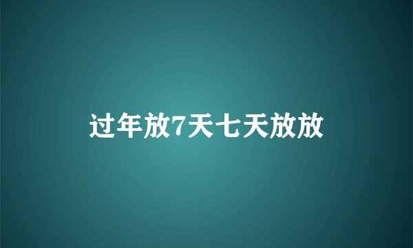 过年放7天七天放放